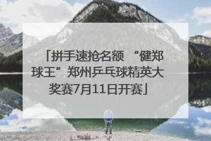 拼手速抢名额 “健郑球王”郑州乒乓球精英大奖赛7月11日开赛