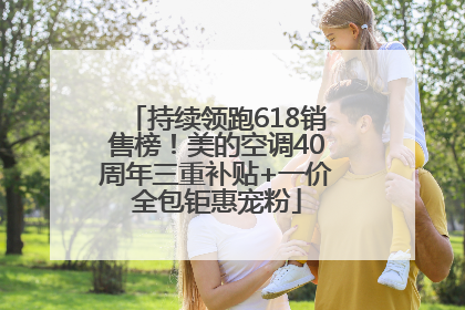 持续领跑618销售榜！美的空调40周年三重补贴+一价全包钜惠宠粉