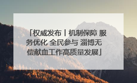 权威发布丨机制保障 服务优化 全民参与 淄博无偿献血工作高质量发展