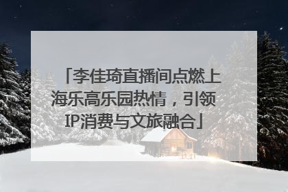 李佳琦直播间点燃上海乐高乐园热情，引领IP消费与文旅融合