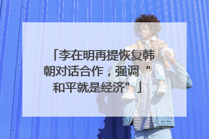 李在明再提恢复韩朝对话合作，强调“和平就是经济”
