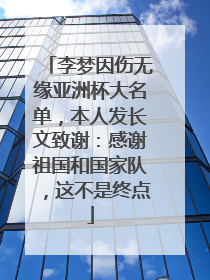 李梦因伤无缘亚洲杯大名单，本人发长文致谢：感谢祖国和国家队，这不是终点