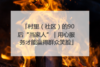 村里（社区）的90后“当家人”｜用心服务才能赢得群众笑脸