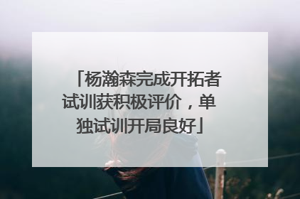杨瀚森完成开拓者试训获积极评价，单独试训开局良好