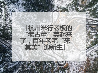 杭州米行老板的“老古董”美起来了，百年老宅“来其美”迎新生