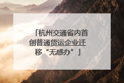 杭州交通省内首创普通货运企业迁移“无感办”