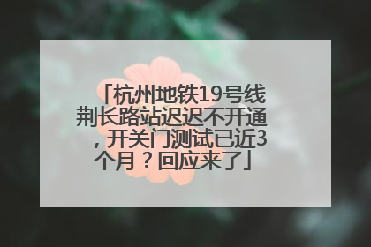 杭州地铁19号线荆长路站迟迟不开通，开关门测试已近3个月？回应来了