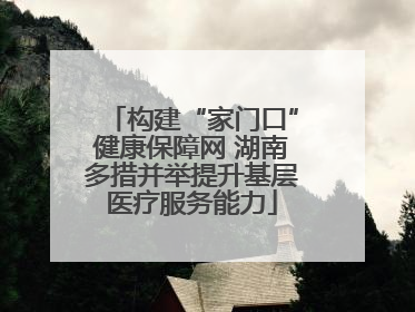 构建“家门口”健康保障网 湖南多措并举提升基层医疗服务能力