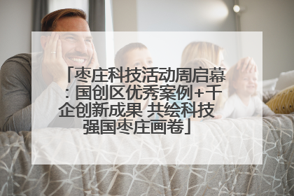 枣庄科技活动周启幕：国创区优秀案例+千企创新成果 共绘科技强国枣庄画卷