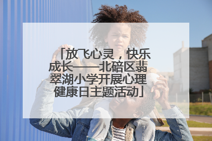 放飞心灵，快乐成长——北碚区翡翠湖小学开展心理健康日主题活动