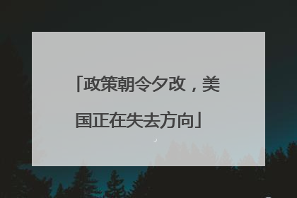 政策朝令夕改，美国正在失去方向