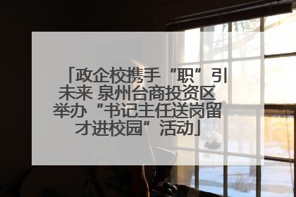 政企校携手“职”引未来 泉州台商投资区举办“书记主任送岗留才进校园”活动