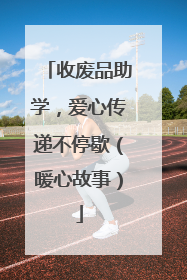 收废品助学，爱心传递不停歇（暖心故事）