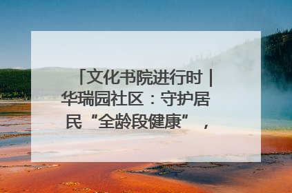 文化书院进行时｜华瑞园社区：守护居民“全龄段健康”，“圈”出幸福感