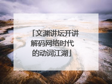 文渊讲坛开讲 解码网络时代的动词江湖