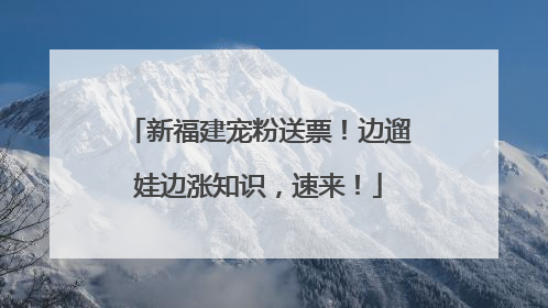 新福建宠粉送票！边遛娃边涨知识，速来！