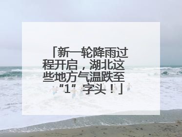 新一轮降雨过程开启，湖北这些地方气温跌至“1”字头！