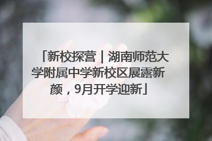 新校探营｜湖南师范大学附属中学新校区展露新颜，9月开学迎新