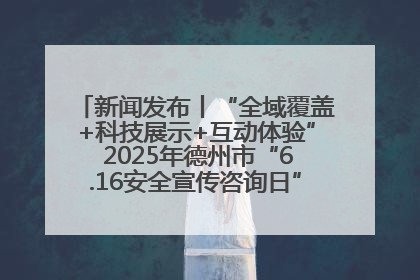 新闻发布丨“全域覆盖+科技展示+互动体验” 2025年德州市“6.16安全宣传咨询日”活动亮点纷呈