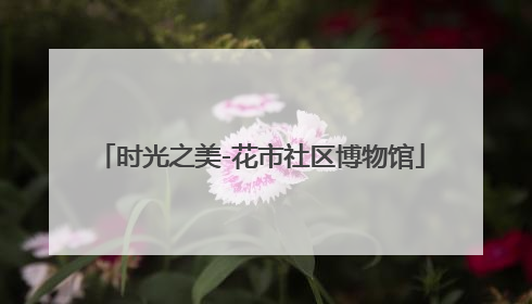 时光之美-花市社区博物馆