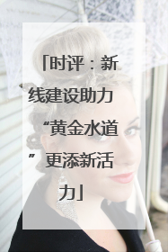 时评：新线建设助力“黄金水道”更添新活力