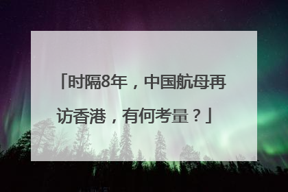 时隔8年，中国航母再访香港，有何考量？