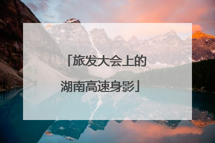 旅发大会上的湖南高速身影