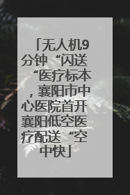 无人机9分钟“闪送“医疗标本，襄阳市中心医院首开襄阳低空医疗配送“空中快