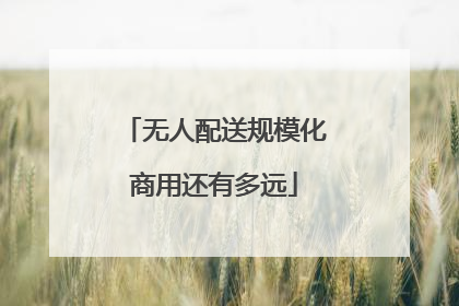 无人配送规模化商用还有多远