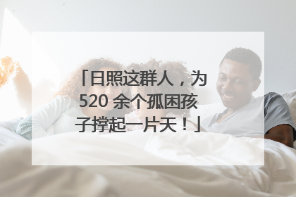 日照这群人，为 520 余个孤困孩子撑起一片天！