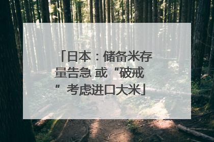日本：储备米存量告急 或“破戒”考虑进口大米