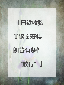日铁收购美钢案获特朗普有条件“放行”