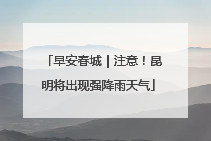 早安春城｜注意！昆明将出现强降雨天气
