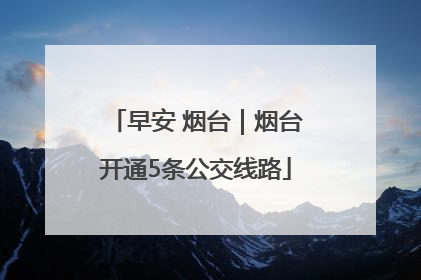 早安 烟台｜烟台开通5条公交线路
