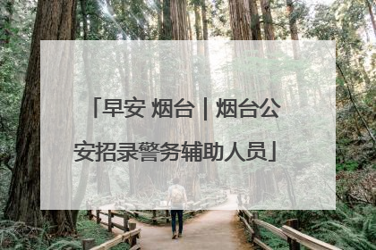 早安 烟台｜烟台公安招录警务辅助人员