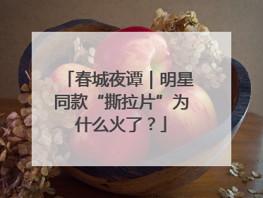 春城夜谭｜明星同款“撕拉片”为什么火了？