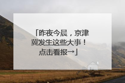 昨夜今晨，京津冀发生这些大事！点击看报→