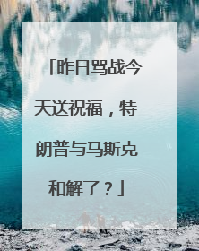 昨日骂战今天送祝福，特朗普与马斯克和解了？