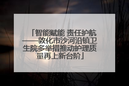 智能赋能 责任护航——敦化市沙河沿镇卫生院多举措推动护理质量再上新台阶