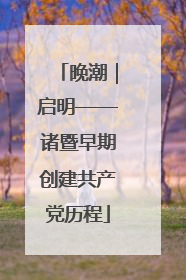 晚潮｜启明——诸暨早期创建共产党历程
