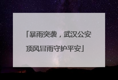 暴雨突袭，武汉公安顶风冒雨守护平安