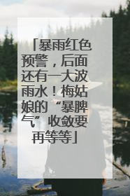 暴雨红色预警，后面还有一大波雨水！梅姑娘的“暴脾气”收敛要再等等