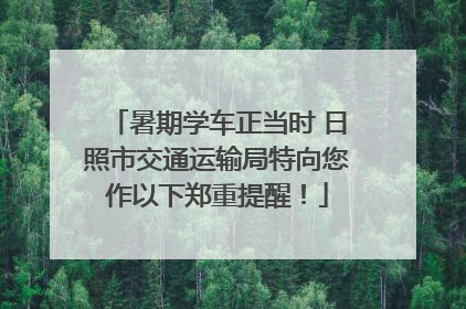 暑期学车正当时 日照市交通运输局特向您作以下郑重提醒！