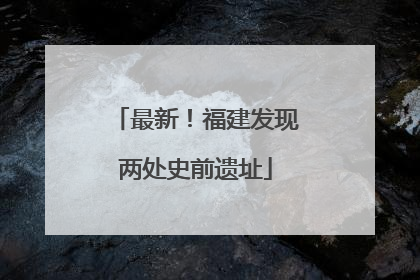 最新！福建发现两处史前遗址
