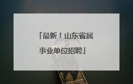 最新！山东省属事业单位招聘