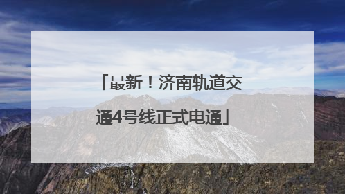 最新！济南轨道交通4号线正式电通