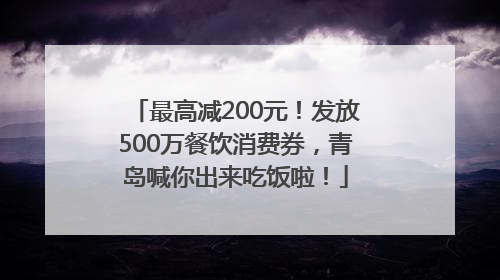 最高减200元！发放500万餐饮消费券，青岛喊你出来吃饭啦！