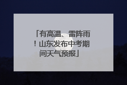 有高温、雷阵雨！山东发布中考期间天气预报