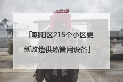 朝阳区215个小区更新改造供热管网设备