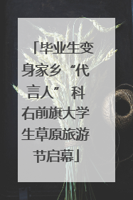 毕业生变身家乡“代言人” 科右前旗大学生草原旅游节启幕